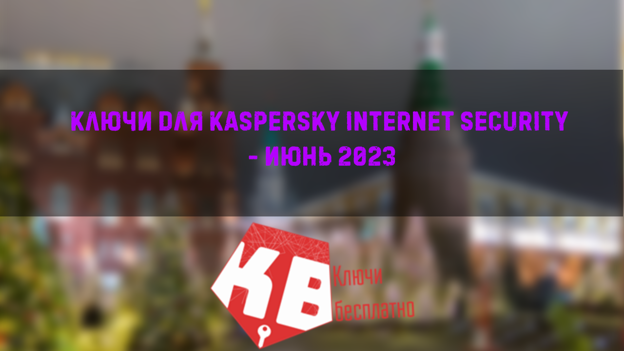 Ключи для Kaspersky Internet security – Июнь 2023