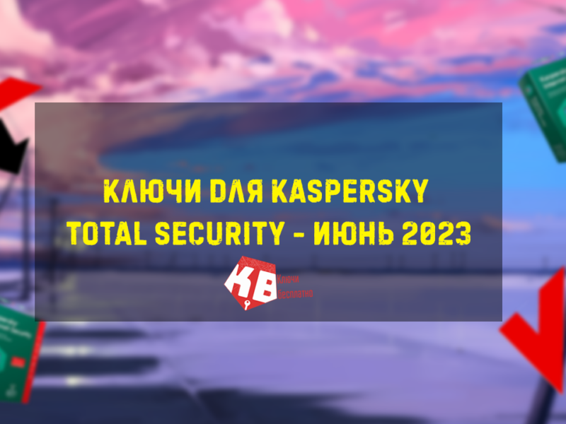 Ключи для Kaspersky Total security – Июнь 2023