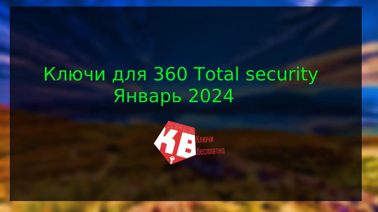 Ключи для 360 Total security – Февраль  2024
