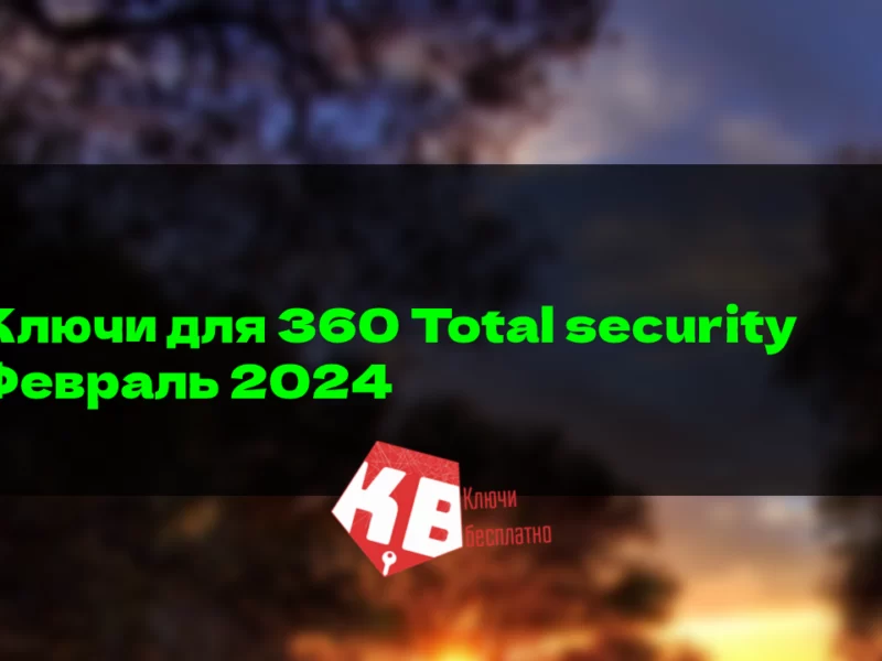 Ключи для 360 Total security – Февраль 2024