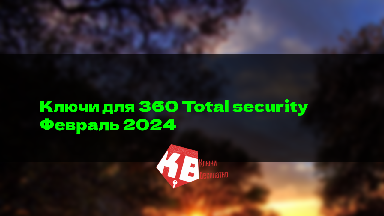 Ключи для 360 Total security – Февраль 2024
