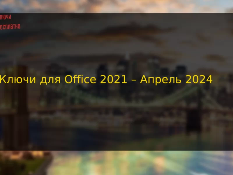 Ключи для Office 2021 – Апрель 2024